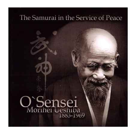 The Samurai in the Service of Peace O'Sensei Morihei Ueshiba 1883 - 1969 EN