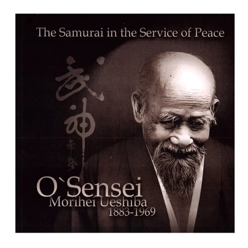 The Samurai in the Service of Peace O'Sensei Morihei Ueshiba 1883 - 1969 EN